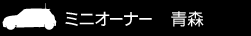 ミニオーナー 青森