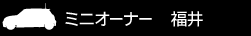 ミニオーナー 福井